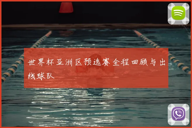 世界杯亚洲区预选赛全程回顾与出线球队