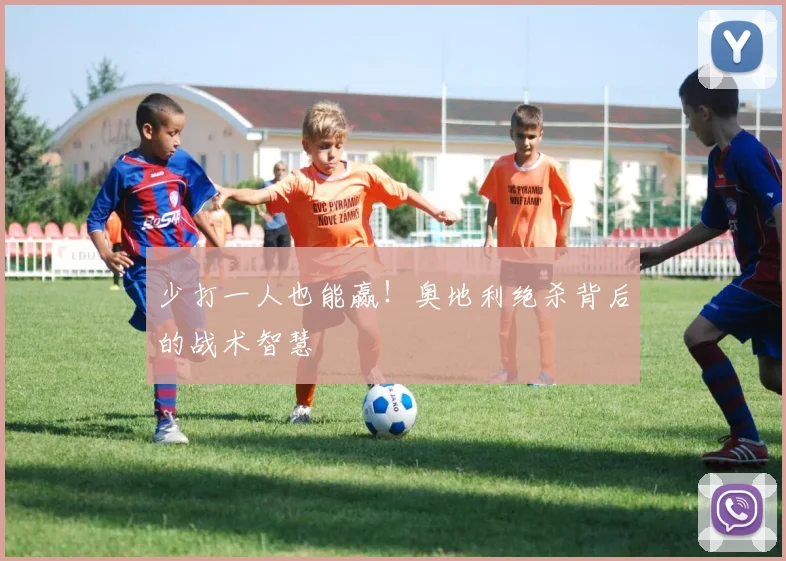 少打一人也能赢！奥地利绝杀背后的战术智慧