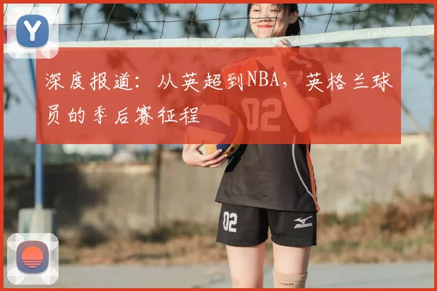 深度报道：从英超到NBA，英格兰球员的季后赛征程