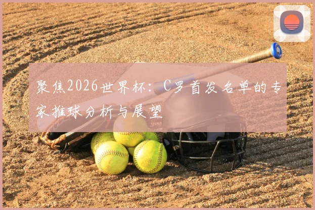 聚焦2026世界杯：C罗首发名单的专家推球分析与展望