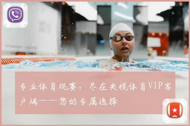 专业体育观赛，尽在央视体育VIP客户端——您的专属选择