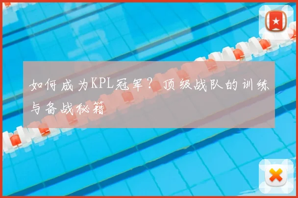 如何成为KPL冠军？顶级战队的训练与备战秘籍
