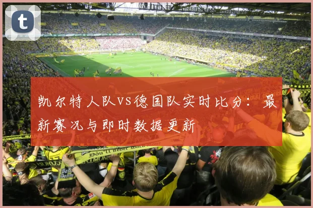 凯尔特人队vs德国队实时比分:最新赛况与即时数据更新