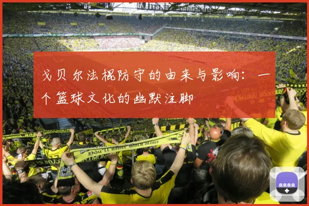 戈贝尔法棍防守的由来与影响：一个篮球文化的幽默注脚