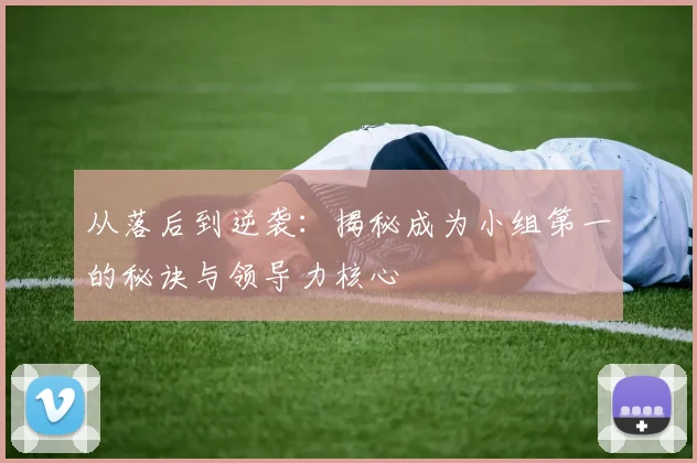 从落后到逆袭：揭秘成为小组第一的秘诀与领导力核心