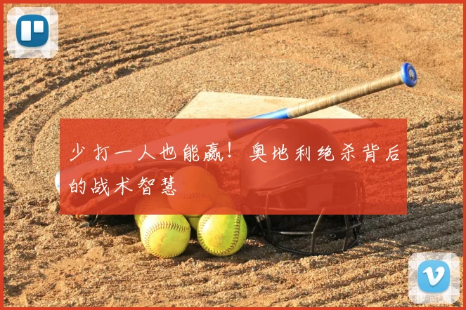 少打一人也能赢！奥地利绝杀背后的战术智慧