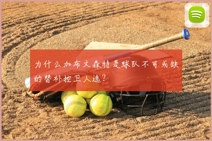 为什么加布文森特是球队不可或缺的替补控卫人选？