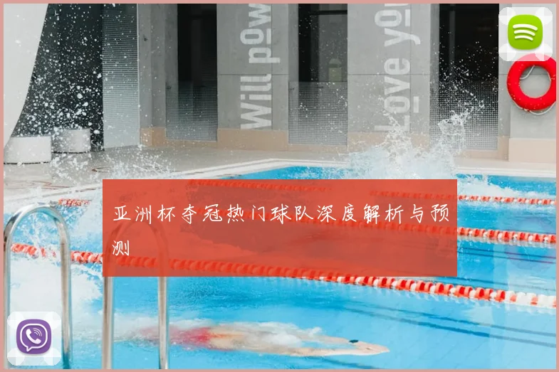 亚洲杯夺冠热门球队深度解析与预测