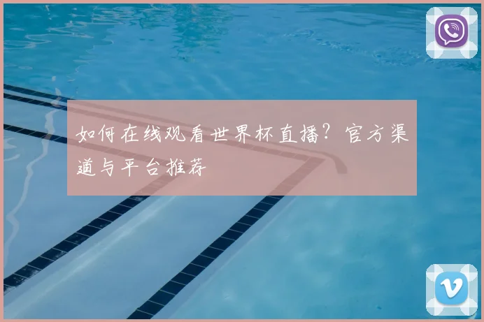 如何在线观看世界杯直播？官方渠道与平台推荐