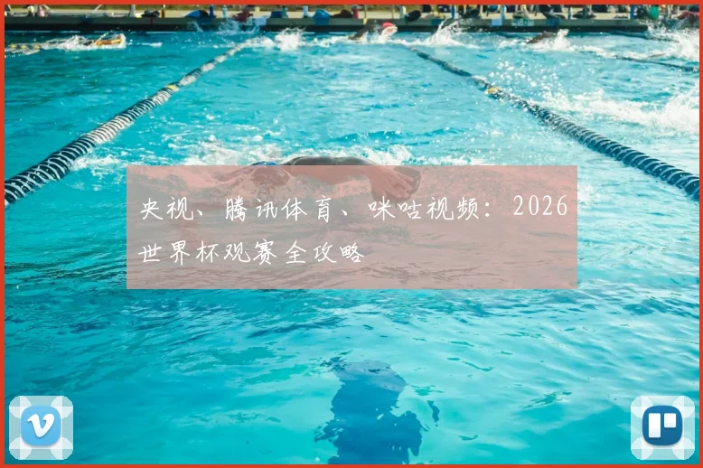 央视、腾讯体育、咪咕视频：2026世界杯观赛全攻略