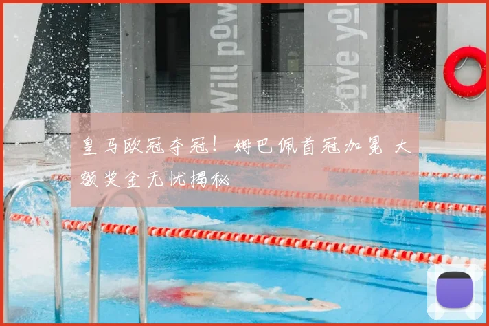 皇马欧冠夺冠！姆巴佩首冠加冕 大额奖金无忧揭秘