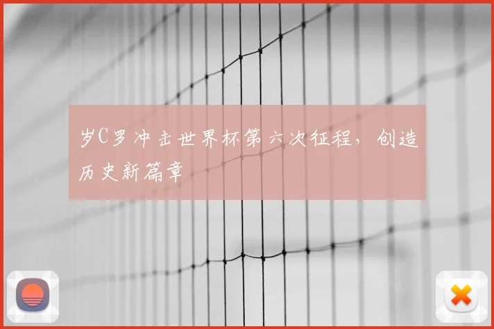 岁C罗冲击世界杯第六次征程，创造历史新篇章