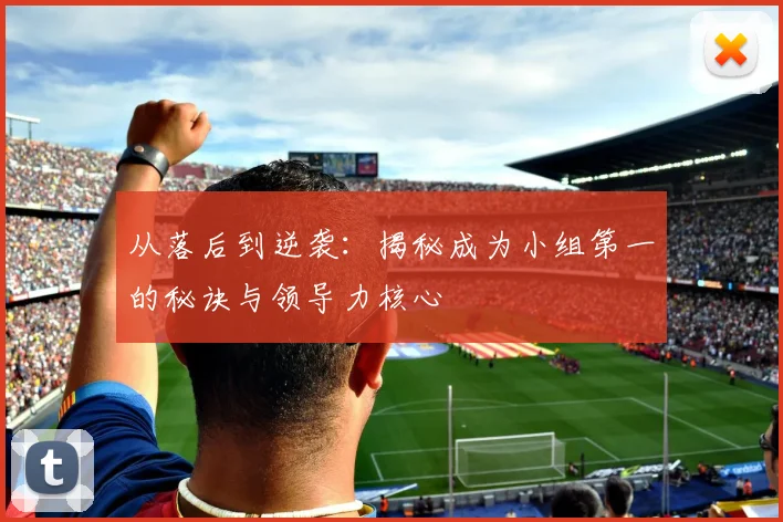 从落后到逆袭：揭秘成为小组第一的秘诀与领导力核心