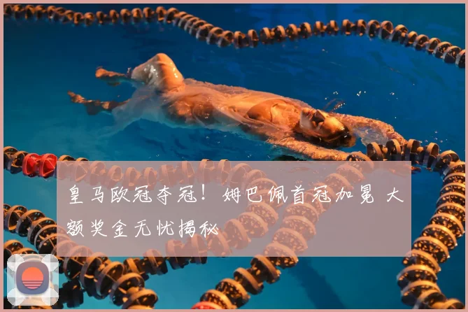 皇马欧冠夺冠！姆巴佩首冠加冕 大额奖金无忧揭秘