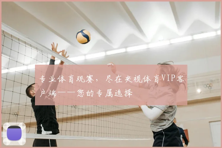 专业体育观赛，尽在央视体育VIP客户端——您的专属选择